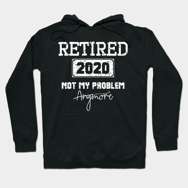 Retired 2020 Not My Problem Anymore - Vintage Gift Hoodie by teenices